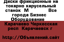 Диски фрикционные на токарно-карусельный станок 1М553, 1531 - Все города Бизнес » Оборудование   . Карачаево-Черкесская респ.,Карачаевск г.